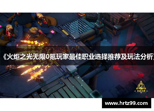 《火炬之光无限0氪玩家最佳职业选择推荐及玩法分析》