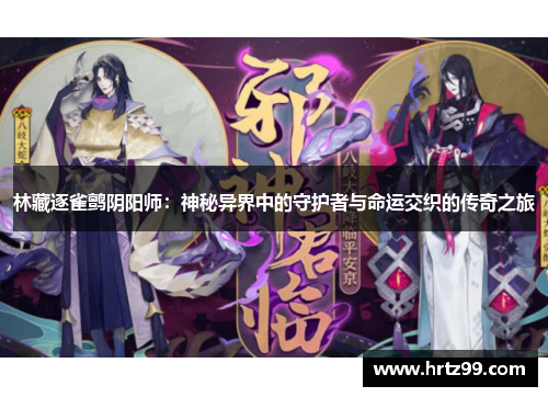 林藏逐雀鹯阴阳师：神秘异界中的守护者与命运交织的传奇之旅