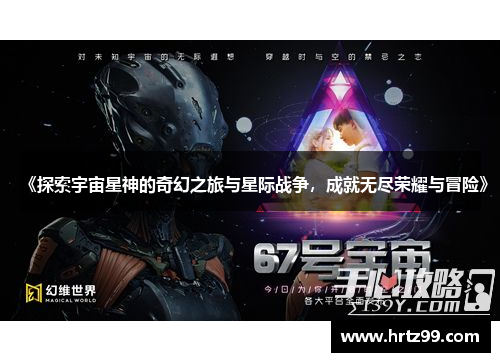 《探索宇宙星神的奇幻之旅与星际战争，成就无尽荣耀与冒险》